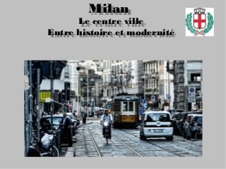 Milan 
Le centre ville
Entre histoire et modernité
Milan 
Le centre ville
Entre histoire et modernité
 