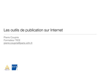 Les outils de publication sur Internet
Pierre Couprie
Formateur TICE
pierre.couprie@paris.iufm.fr
 