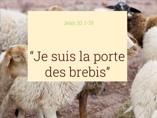 “Je suis la porte
des brebis”
Jean 10, 1-10
 