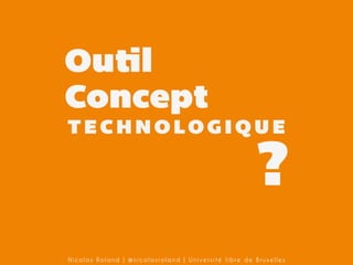 Outil
Concept
TECHNOLOGIQUE

?

Nicolas Roland | @nicolasroland | Université libre de Bruxelles

 