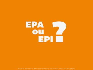 ?

EPA
ou
EPI

Nicolas Roland | @nicolasroland | Université libre de Bruxelles

 