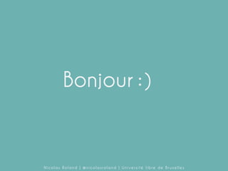 Bonjour : )

Nicolas Roland | @nicolasroland | Université libre de Bruxelles

 