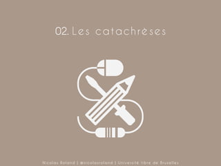 02. L e s c a t a c h r è s e s

Nicolas Roland | @nicolasroland | Université libre de Bruxelles

 