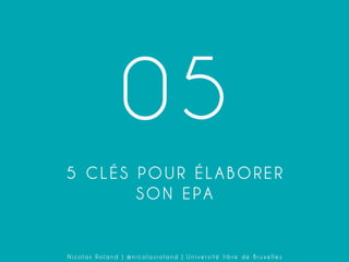 05
5 CLÉS POUR ÉLABORER
SON EPA

Nicolas Roland | @nicolasroland | Université libre de Bruxelles

 
