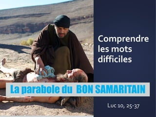 Comprendre
les mots
difficiles
La parabole du BON SAMARITAIN
Luc 10, 25-37
 