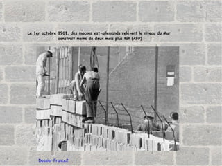 Dossier France2 Le 1er octobre 1961, des maçons est-allemands relèvent le niveau du Mur  construit moins de deux mois plus tôt (AFP) 