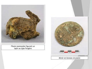 Fibule zoomorphe figurant un
lapin au type Feugère
Miroir en bronze circulaire
 