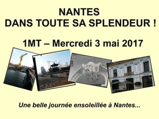 NANTES
DANS TOUTE SA SPLENDEUR !
1MT – Mercredi 3 mai 2017
Une belle journée ensoleillée à Nantes...
 