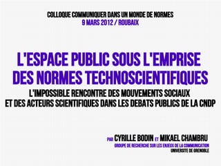 Colloque Communiquer dans un monde de normes
9 mars 2012 / Roubaix

L'espace public SOUS L'EMPRISE
DES NORMES TECHNOSCIENT...