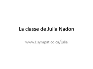 La classe de Julia Nadon
www3.sympatico.ca/julia
 