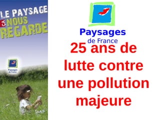 Paysages
de France
25 ans de
lutte contre
une pollution
majeure
 