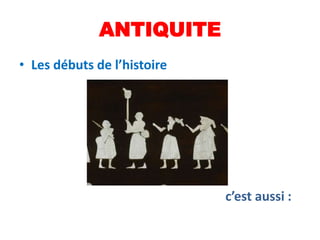 ANTIQUITE
• Les débuts de l’histoire




                             c’est aussi :
 