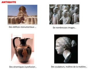 ANTIQUITE




    Des édifices monumentaux …     De nombreuses images…




    Des céramiques à profusion…   Des sculpteurs, maîtres de la matière…
 