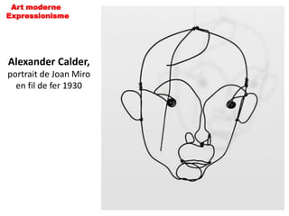 Art moderne
Expressionisme




Alexander Calder,
portrait de Joan Miro
  en fil de fer 1930
 