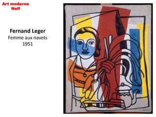 Art moderne
    Naïf




   Fernand Leger
  Femme aux navets
      1951
 