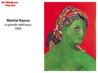 Art Moderne
   Pop Art




   Martial Raysse
  La grande odalisque,
         1964
 