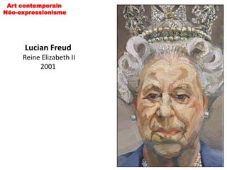 Art contemporain
Néo-expressionisme




      Lucian Freud
     Reine Elizabeth II
          2001
 