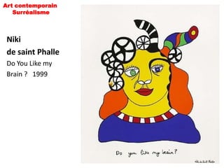 Art contemporain
   Surréalisme



 Niki
 de saint Phalle
 Do You Like my
 Brain ? 1999
 