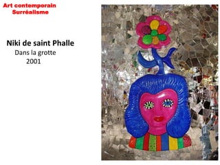 Art contemporain
   Surréalisme




 Niki de saint Phalle
   Dans la grotte
      2001
 