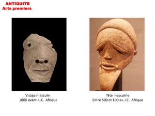 ANTIQUITE
Arts premiers




          Visage masculin                 Tête masculine
       1000 avant J.-C. Afrique   Entre 500 et 100 av. J.C. Afrique
 