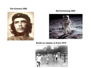 Che Guevara 1960
                                       Neil Armstrong 1969




                   Brulés au napalm, le 8 juin 1972
 