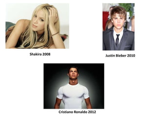 Shakira 2008                            Justin Bieber 2010




               Cristiano Ronaldo 2012
 