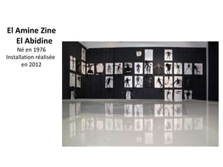 El Amine Zine
   El Abidine
     Né en 1976
Installation réalisée
       en 2012
 