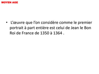 MOYEN AGE




  • L’œuvre que l’on considère comme le premier
    portrait à part entière est celui de Jean le Bon
    Roi de France de 1350 à 1364 .
 