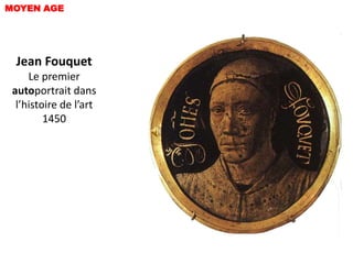 MOYEN AGE




 Jean Fouquet
     Le premier
 autoportrait dans
  l’histoire de l’art
         1450
 