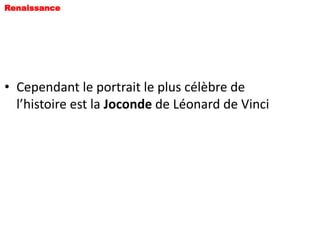 Renaissance




• Cependant le portrait le plus célèbre de
  l’histoire est la Joconde de Léonard de Vinci
 