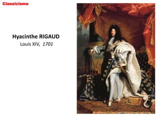 Classicisme




    Hyacinthe RIGAUD
       Louis XIV, 1701
 