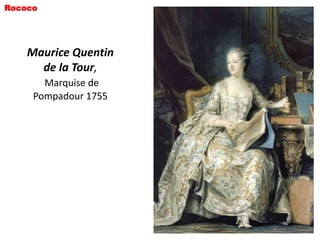 Rococo




    Maurice Quentin
      de la Tour,
       Marquise de
     Pompadour 1755
 