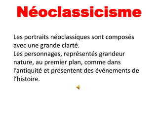 Néoclassicisme
Les portraits néoclassiques sont composés
avec une grande clarté.
Les personnages, représentés grandeur
nature, au premier plan, comme dans
l’antiquité et présentent des événements de
l’histoire.
 