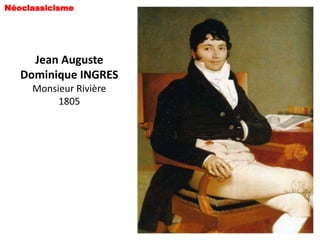 Néoclassicisme




     Jean Auguste
   Dominique INGRES
     Monsieur Rivière
          1805
 