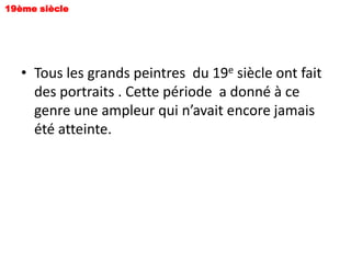 19ème siècle




   • Tous les grands peintres du 19e siècle ont fait
     des portraits . Cette période a donné à ce
     genre une ampleur qui n’avait encore jamais
     été atteinte.
 