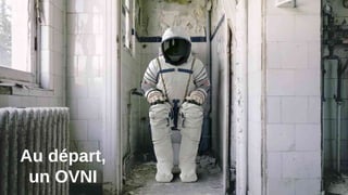 Au départ,
un OVNI
 