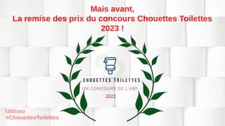 Mais avant,
La remise des prix du concours Chouettes Toilettes
2023 !
Utilisez
#ChouettesToilettes
 