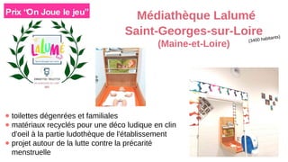 ● toilettes dégenrées et familiales
● matériaux recyclés pour une déco ludique en clin
d'oeil à la partie ludothèque de l'établissement
● projet autour de la lutte contre la précarité
menstruelle
(3400 habitants)
Médiathèque Lalumé
Saint-Georges-sur-Loire
(Maine-et-Loire)
 