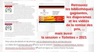Retrouvez
les bibliothèques
gagnantes,
les diaporamas
et les vidéos
de la remise des
prix, ...
mais aussi
la session « Toilettes » 2021
 