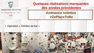 Quelques réalisations marquantes
des années précédentes
● Opération « Toilettes de bar »
Ambiance toilettes
#ZePlaceToBe
 