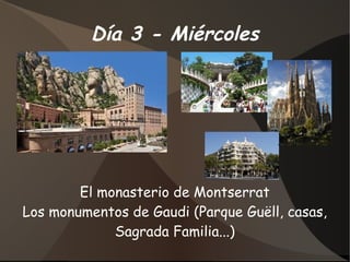 Día 3 - Miércoles




        El monasterio de Montserrat
Los monumentos de Gaudi (Parque Guëll, casas,
             Sagrada Familia...)
 
