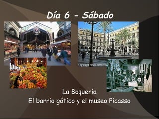 Día 6 - Sábado




            La Boquería
El barrio gótico y el museo Picasso
 
