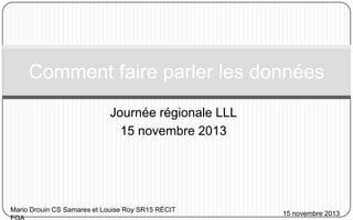 Comment faire parler les données
Journée régionale LLL
15 novembre 2013

Mario Drouin CS Samares et Louise Roy SR15 RÉCIT

15 novembre 2013

 