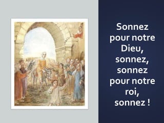 Sonnez
pour notre
Dieu,
sonnez,
sonnez
pour notre
roi,
sonnez !