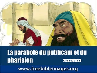 La parabole du publicain et du
pharisien Luc 18, 9-14
 