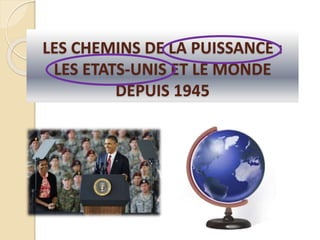 LES CHEMINS DE LA PUISSANCE :
LES ETATS-UNIS ET LE MONDE
DEPUIS 1945
 