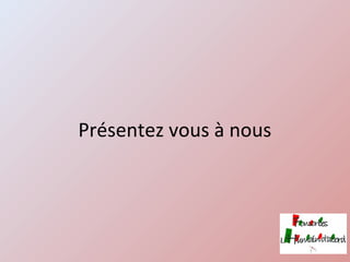 Présentez vous à nous
 