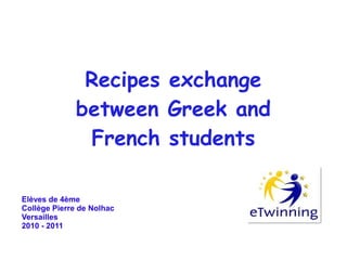 Recipes exchange
between Greek and
French students
Elèves de 4ème
Collège Pierre de Nolhac
Versailles
2010 - 2011
 