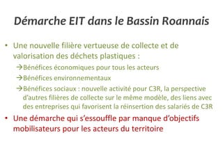 Démarche EIT dans le Bassin Roannais
• Une nouvelle filière vertueuse de collecte et de
valorisation des déchets plastique...