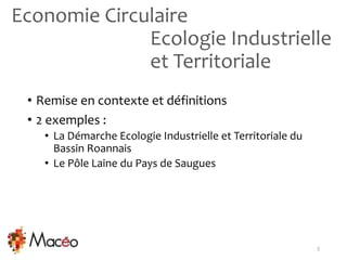 Economie Circulaire
Ecologie Industrielle
et Territoriale
• Remise en contexte et définitions
• 2 exemples :
• La Démarche...